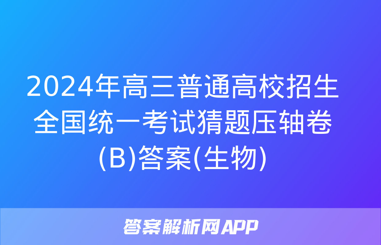 2024年高三普通高校招生全国统一考试猜题压轴卷(B)答案(生物)