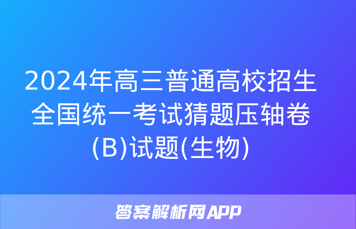 2024年高三普通高校招生全国统一考试猜题压轴卷(B)试题(生物)