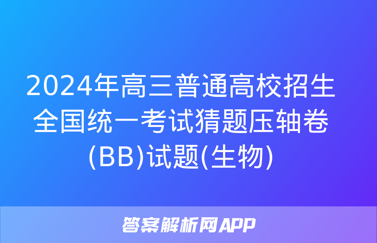 2024年高三普通高校招生全国统一考试猜题压轴卷(BB)试题(生物)