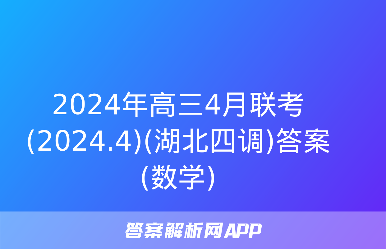 2024年高三4月联考(2024.4)(湖北四调)答案(数学)