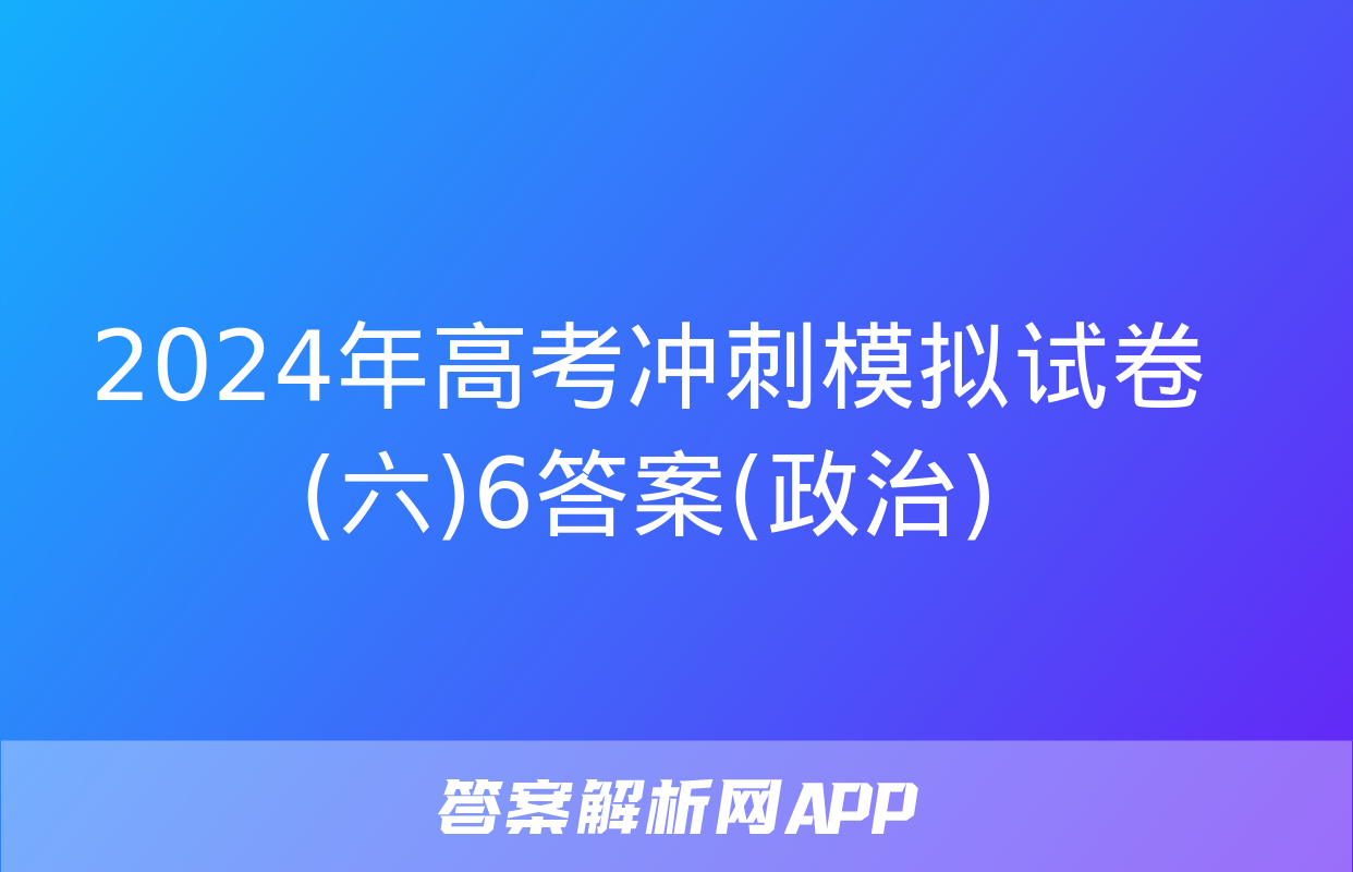 2024年高考冲刺模拟试卷(六)6答案(政治)