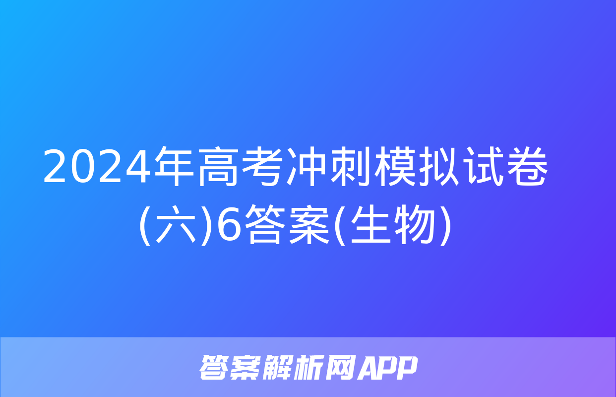 2024年高考冲刺模拟试卷(六)6答案(生物)