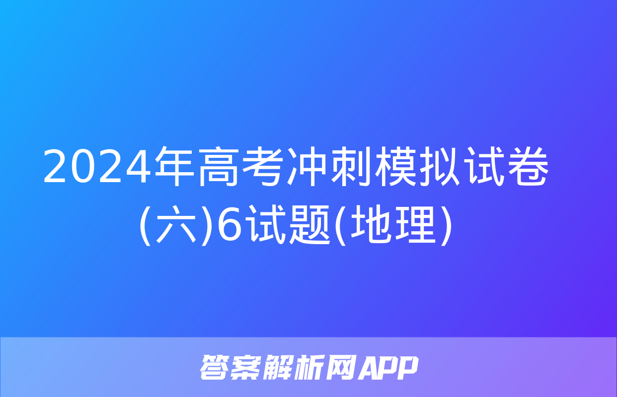 2024年高考冲刺模拟试卷(六)6试题(地理)