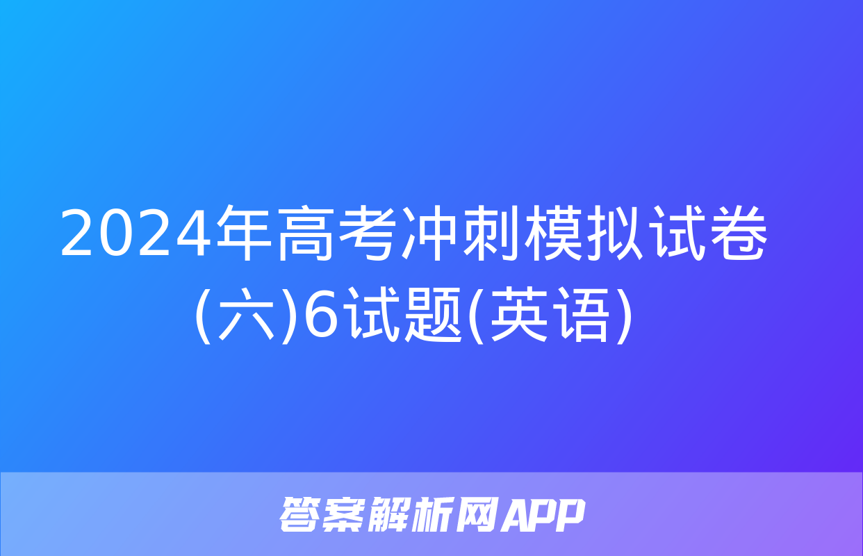 2024年高考冲刺模拟试卷(六)6试题(英语)