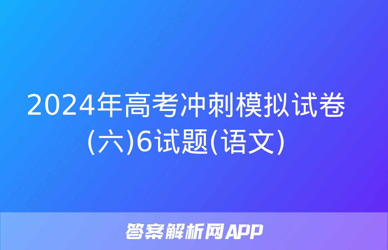 2024年高考冲刺模拟试卷(六)6试题(语文)