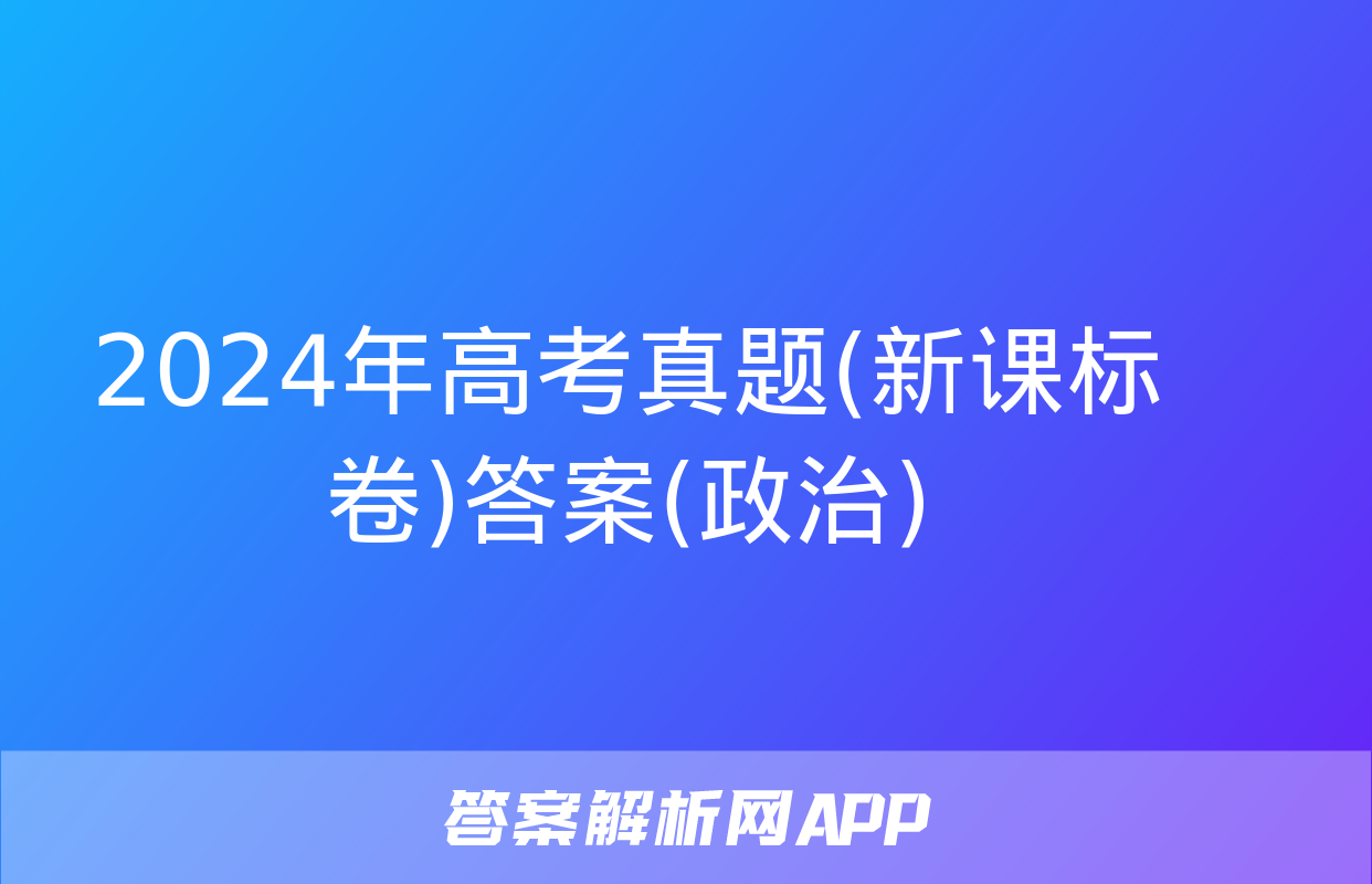 2024年高考真题(新课标卷)答案(政治)