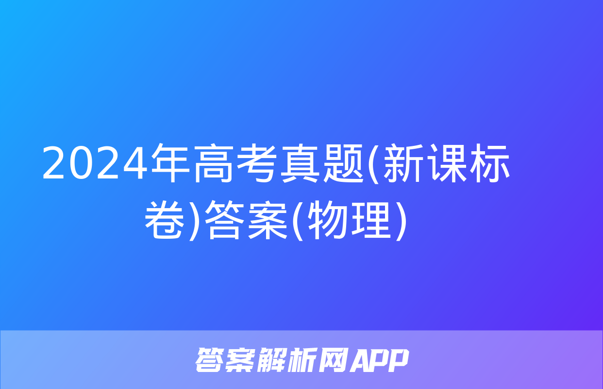 2024年高考真题(新课标卷)答案(物理)