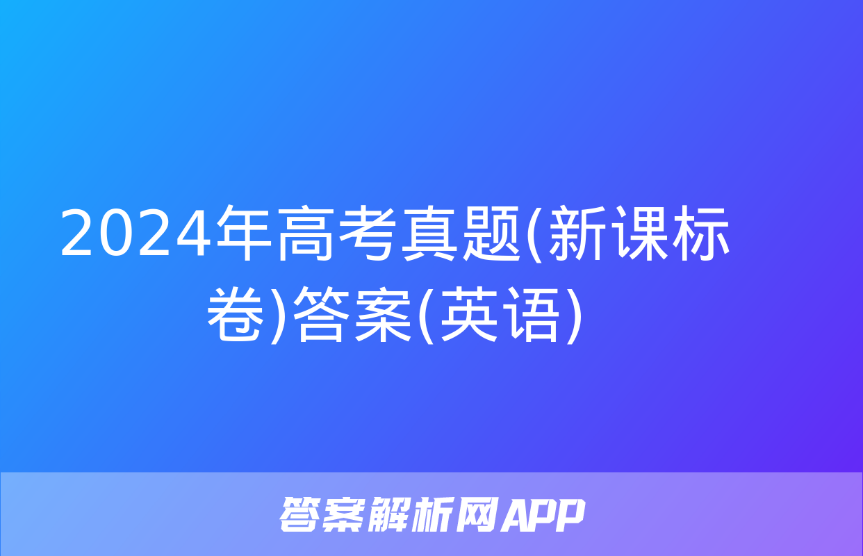 2024年高考真题(新课标卷)答案(英语)