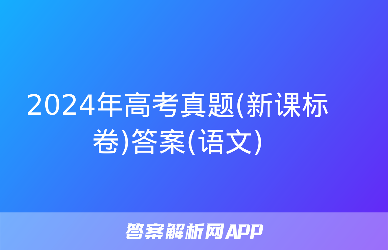 2024年高考真题(新课标卷)答案(语文)