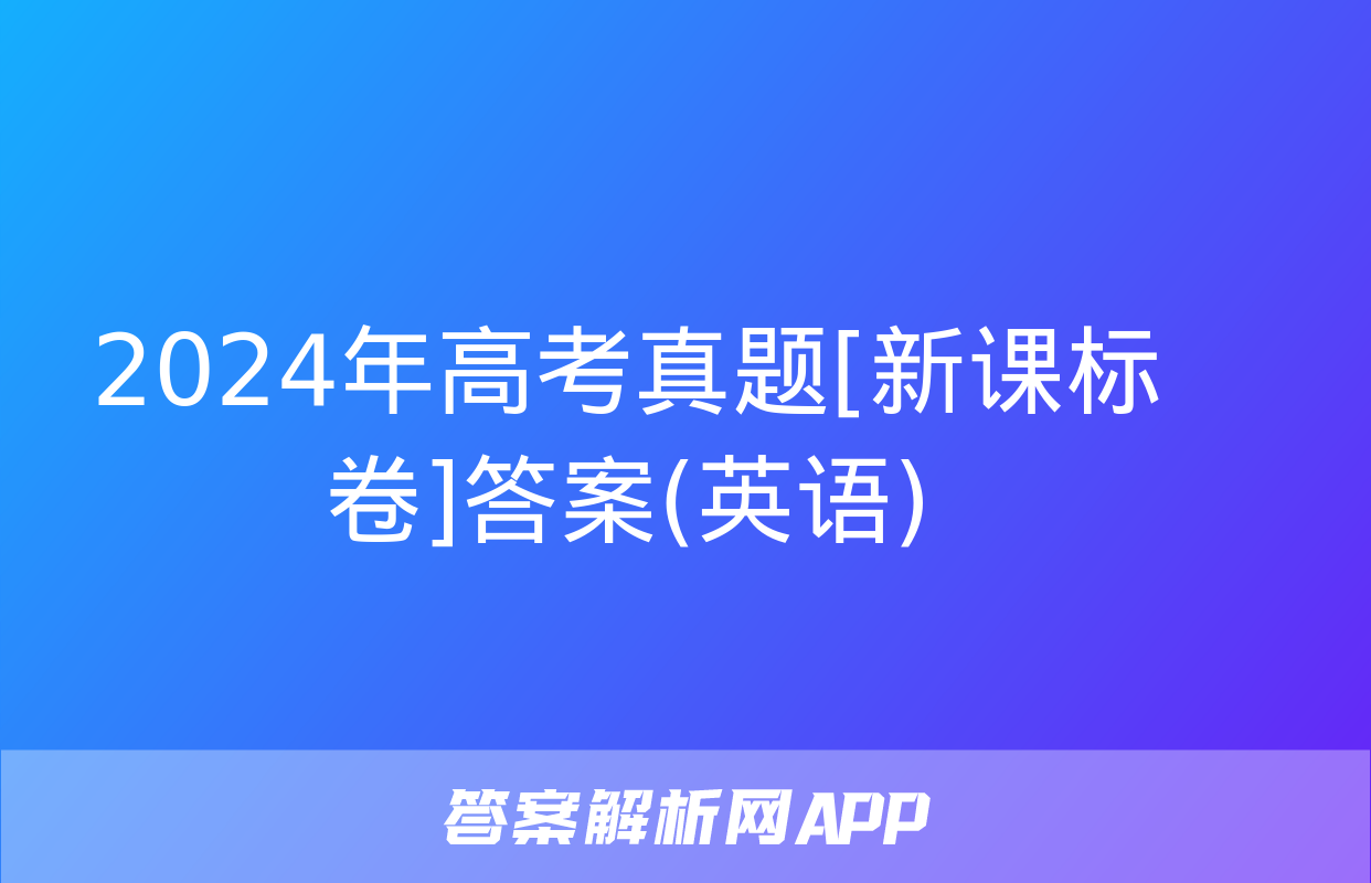 2024年高考真题[新课标卷]答案(英语)