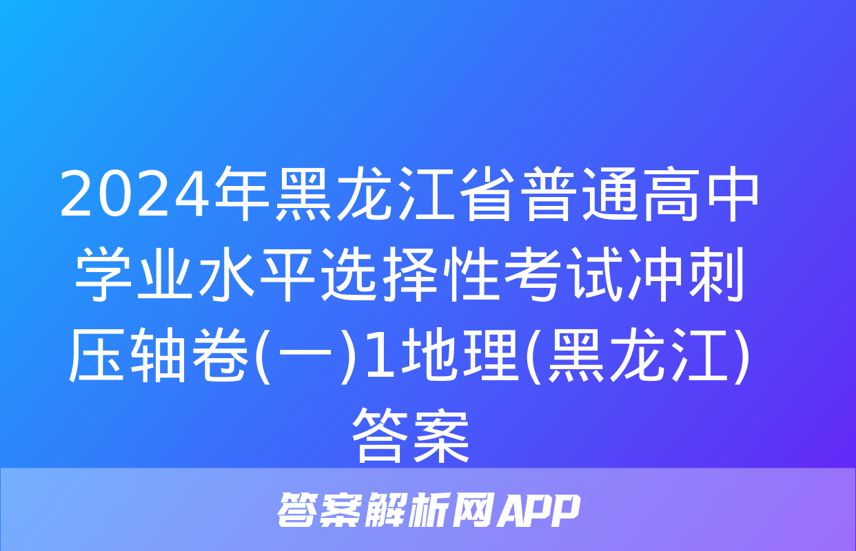 2024年黑龙江省普通高中学业水平选择性考试冲刺压轴卷(一)1地理(黑龙江)答案