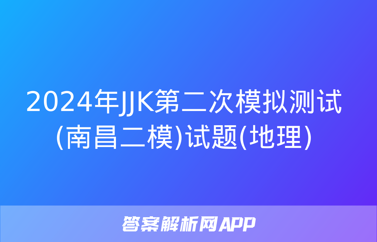 2024年JJK第二次模拟测试(南昌二模)试题(地理)