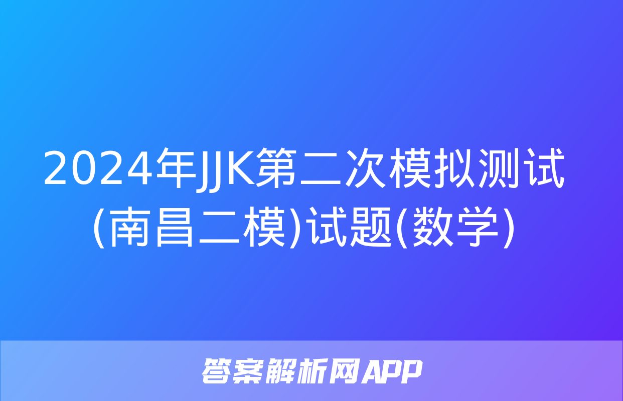 2024年JJK第二次模拟测试(南昌二模)试题(数学)