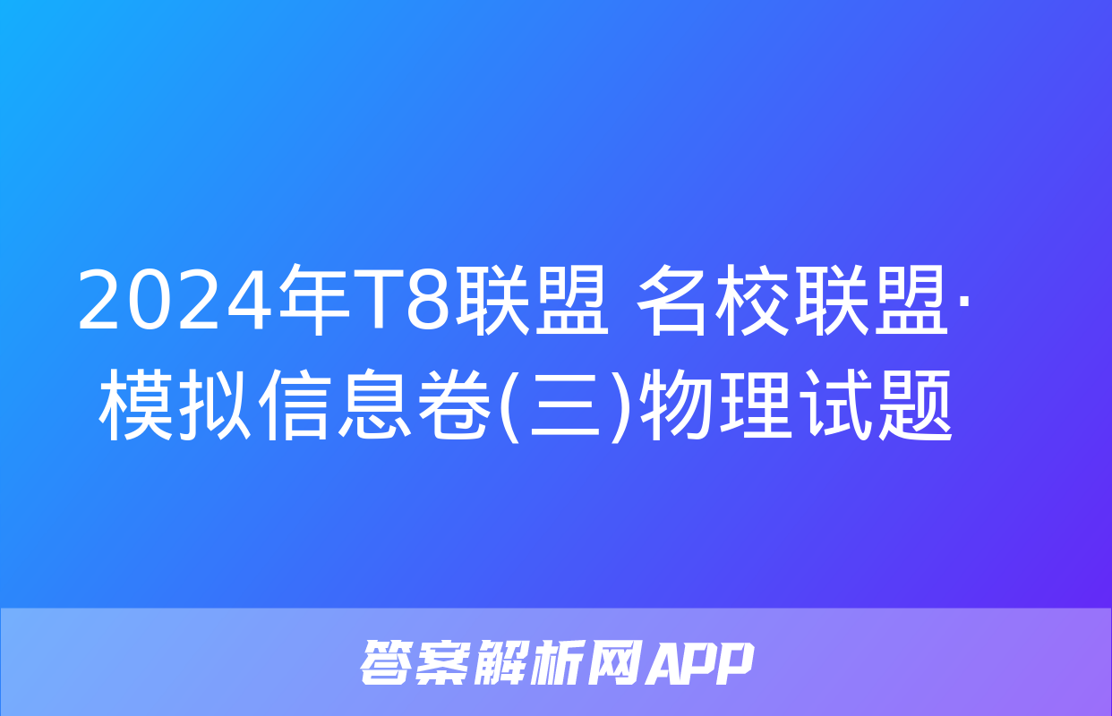 2024年T8联盟 名校联盟·模拟信息卷(三)物理试题