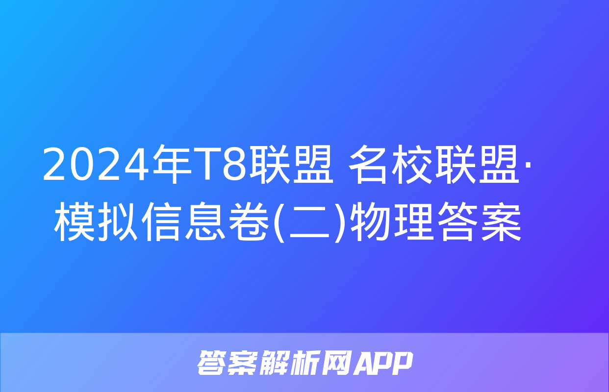 2024年T8联盟 名校联盟·模拟信息卷(二)物理答案