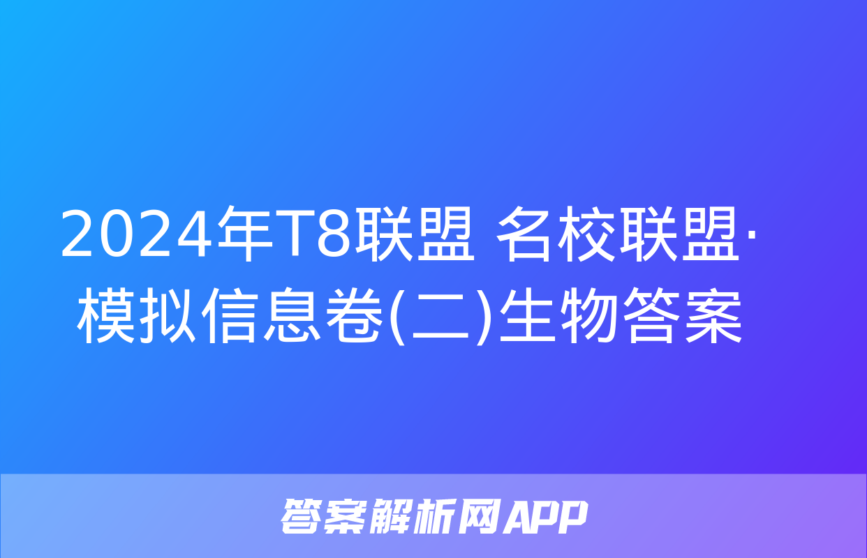 2024年T8联盟 名校联盟·模拟信息卷(二)生物答案