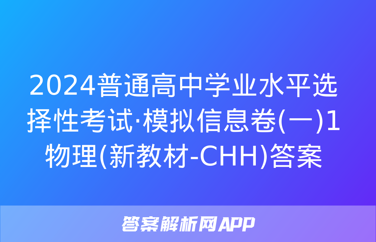 2024普通高中学业水平选择性考试·模拟信息卷(一)1物理(新教材-CHH)答案