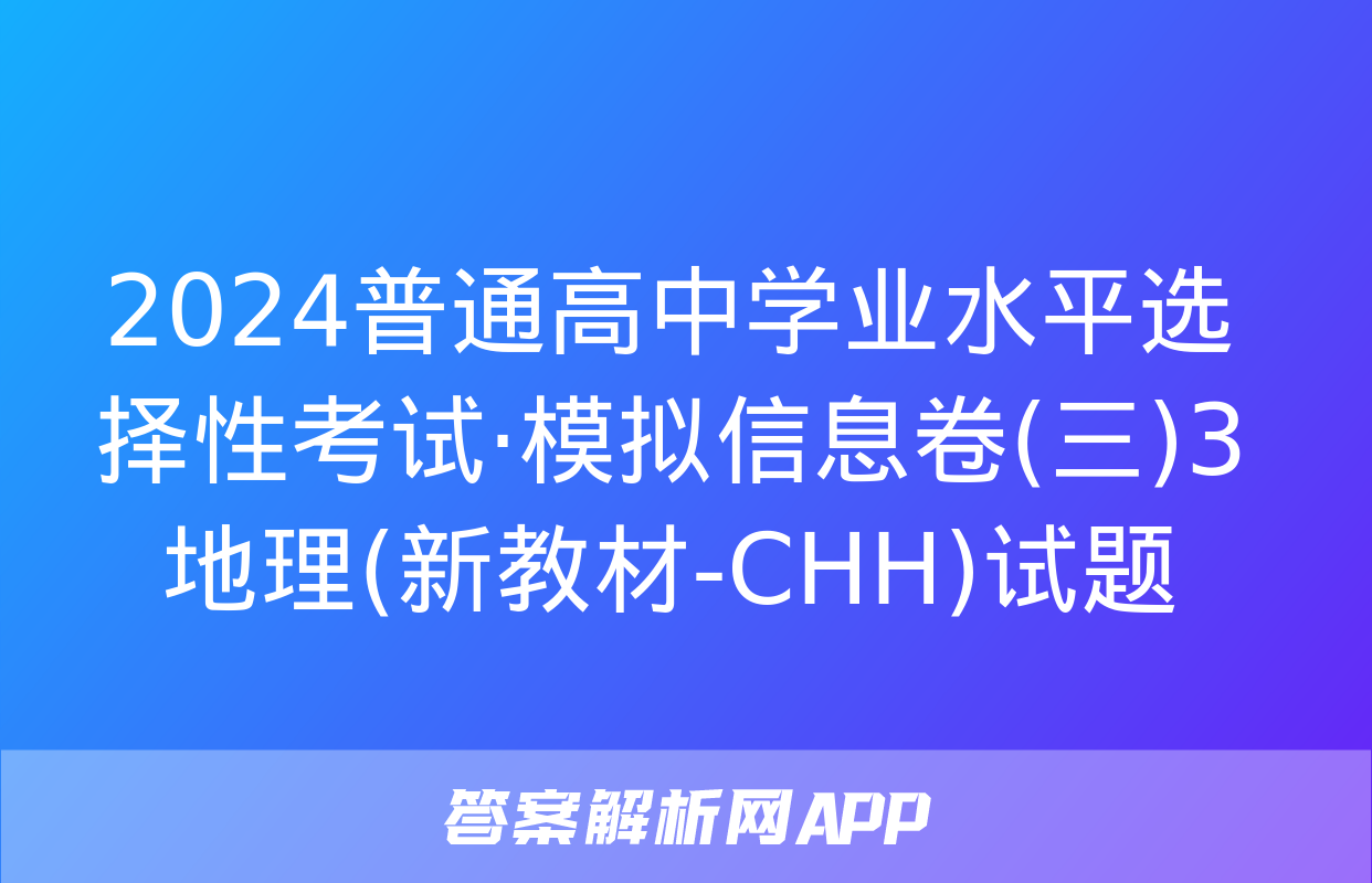 2024普通高中学业水平选择性考试·模拟信息卷(三)3地理(新教材-CHH)试题