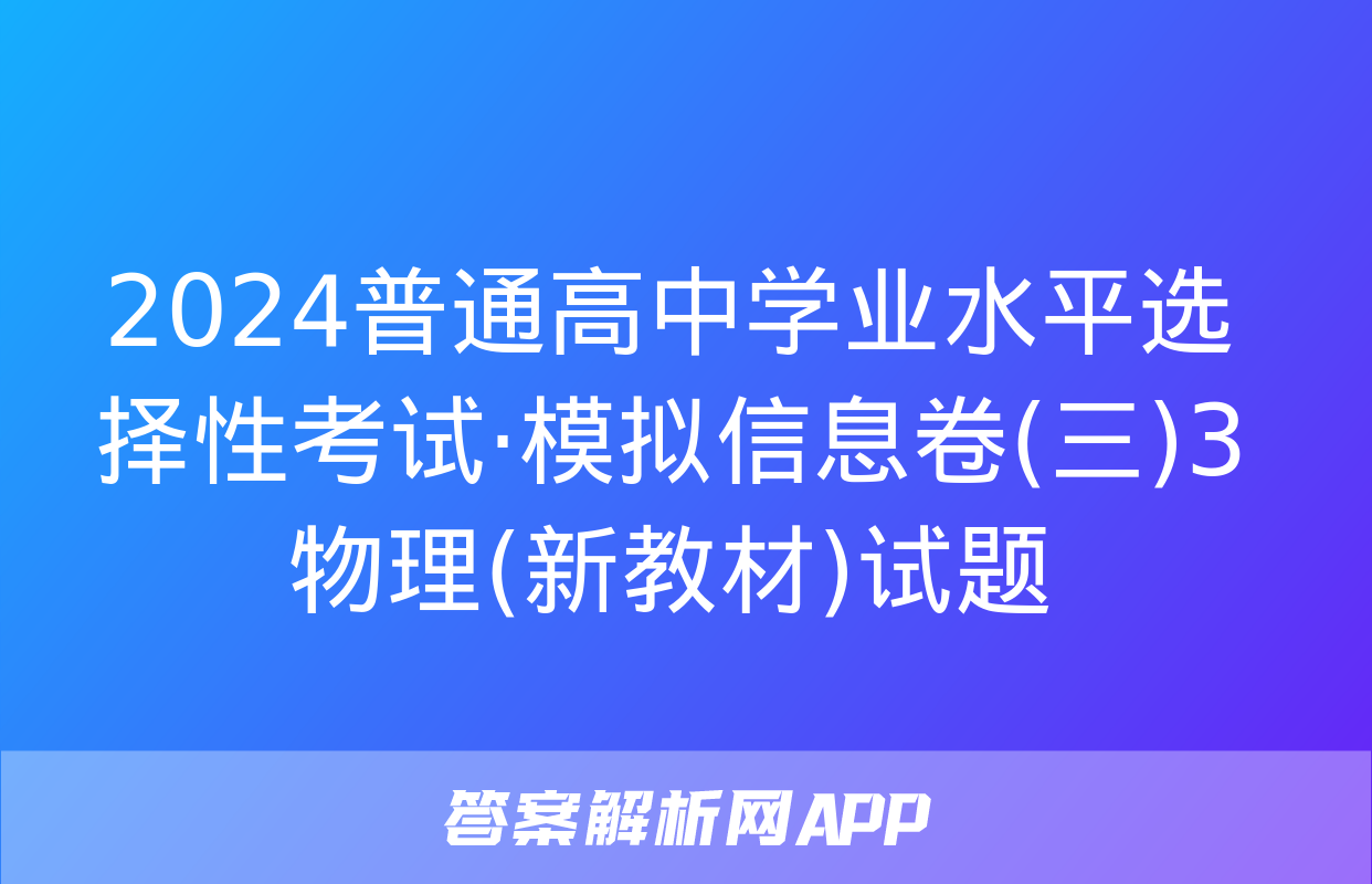 2024普通高中学业水平选择性考试·模拟信息卷(三)3物理(新教材)试题