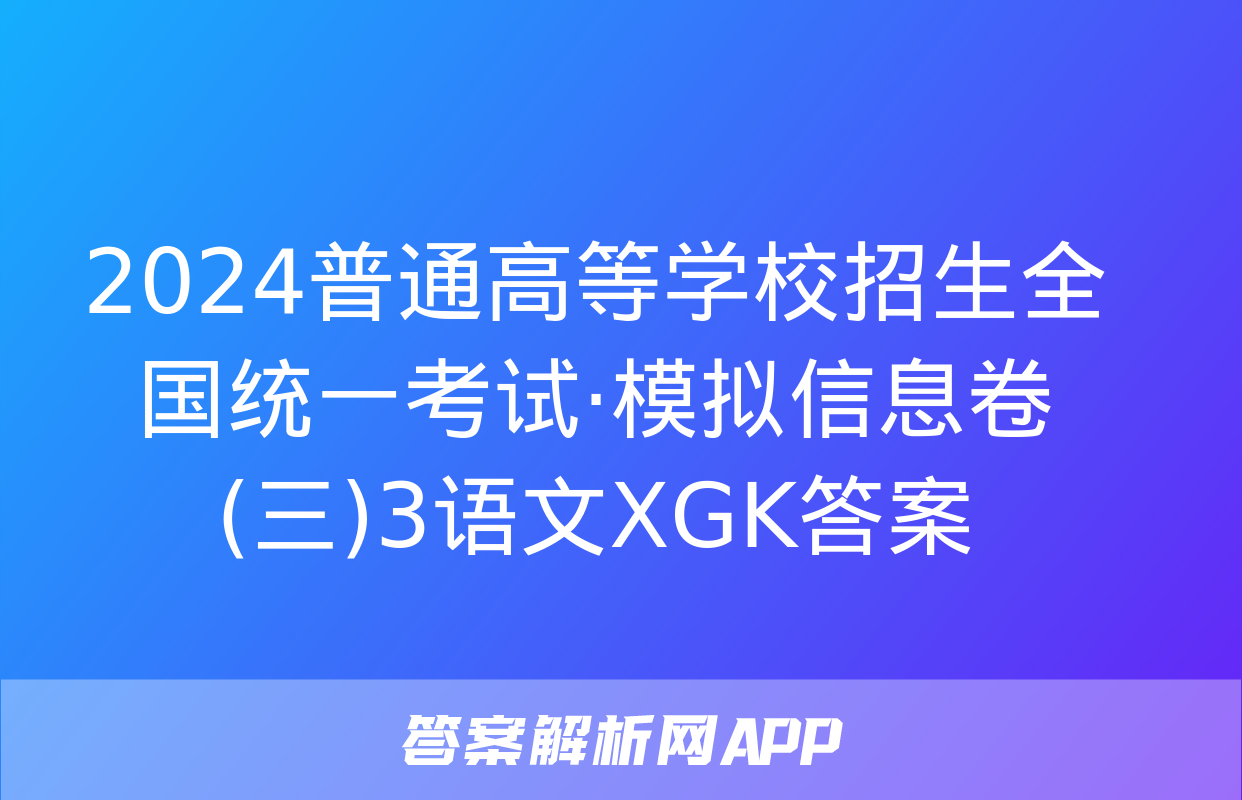 2024普通高等学校招生全国统一考试·模拟信息卷(三)3语文XGK答案