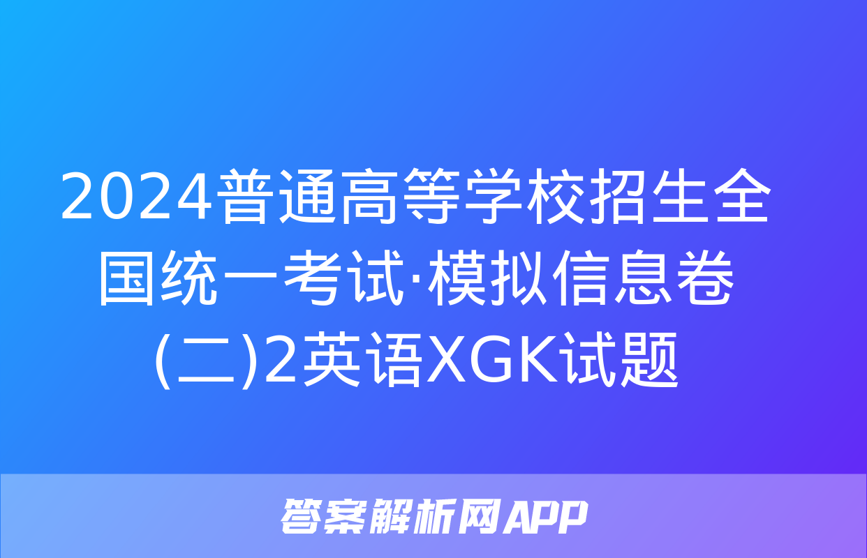 2024普通高等学校招生全国统一考试·模拟信息卷(二)2英语XGK试题