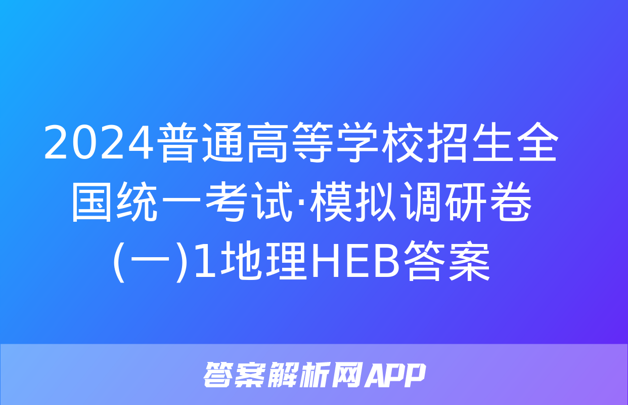 2024普通高等学校招生全国统一考试·模拟调研卷(一)1地理HEB答案