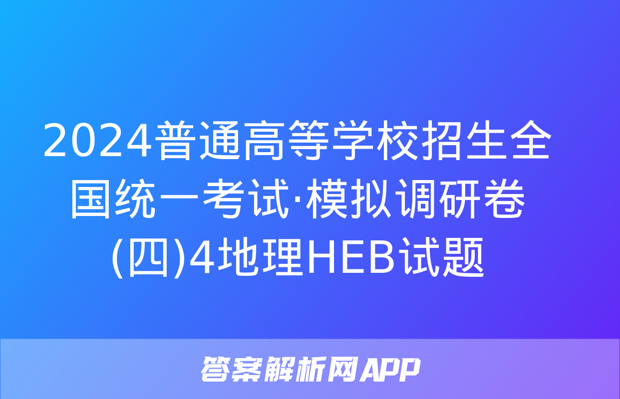 2024普通高等学校招生全国统一考试·模拟调研卷(四)4地理HEB试题