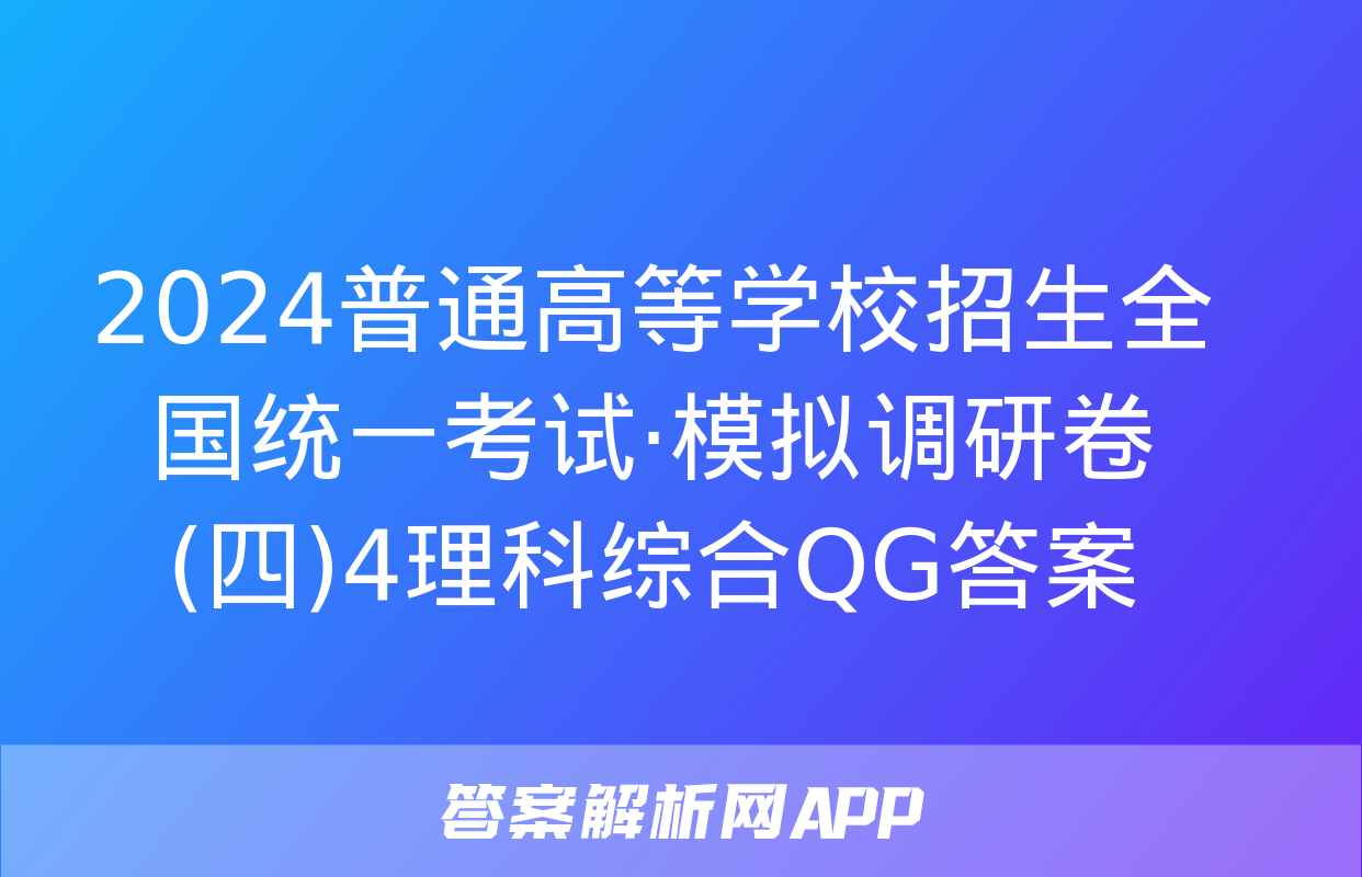 2024普通高等学校招生全国统一考试·模拟调研卷(四)4理科综合QG答案