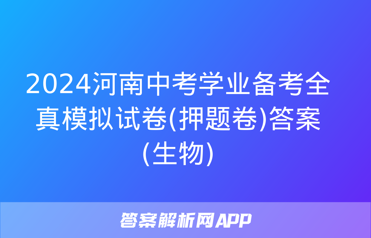 2024河南中考学业备考全真模拟试卷(押题卷)答案(生物)