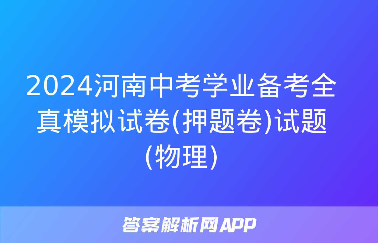 2024河南中考学业备考全真模拟试卷(押题卷)试题(物理)