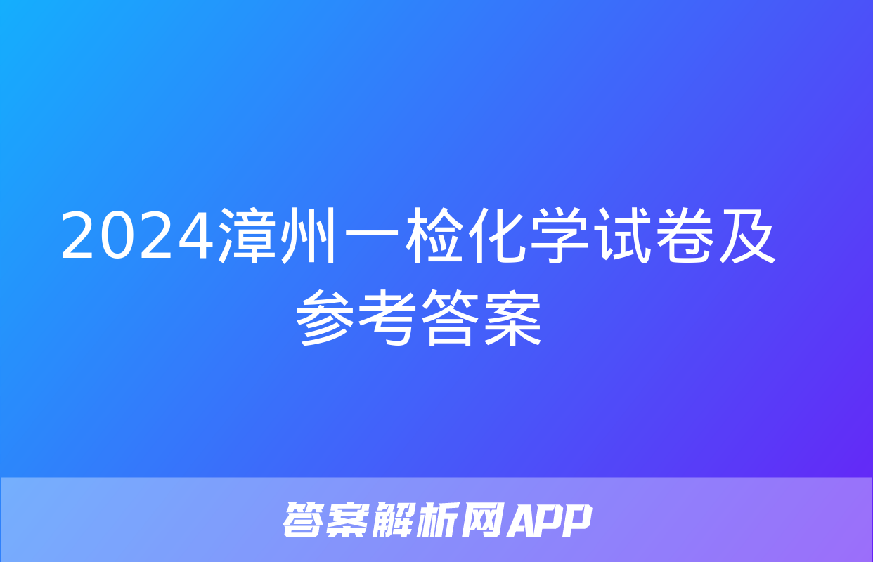 2024漳州一检化学试卷及参考答案