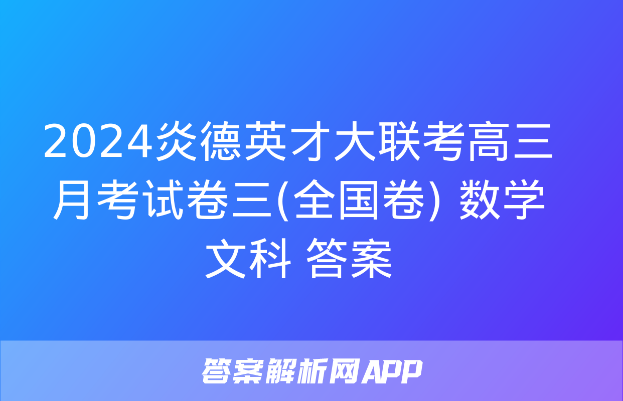 2024炎德英才大联考高三月考试卷三(全国卷) 数学 文科 答案