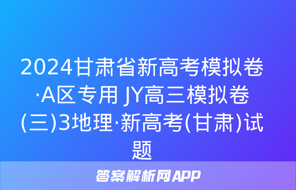 2024甘肃省新高考模拟卷·A区专用 JY高三模拟卷(三)3地理·新高考(甘肃)试题