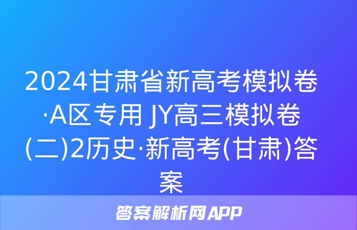 2024甘肃省新高考模拟卷·A区专用 JY高三模拟卷(二)2历史·新高考(甘肃)答案