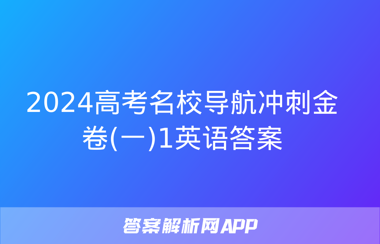 2024高考名校导航冲刺金卷(一)1英语答案