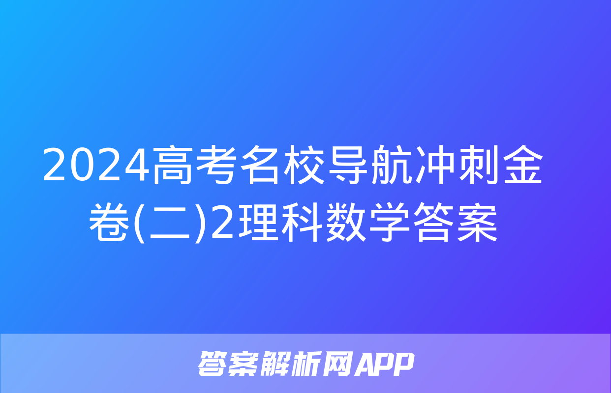 2024高考名校导航冲刺金卷(二)2理科数学答案