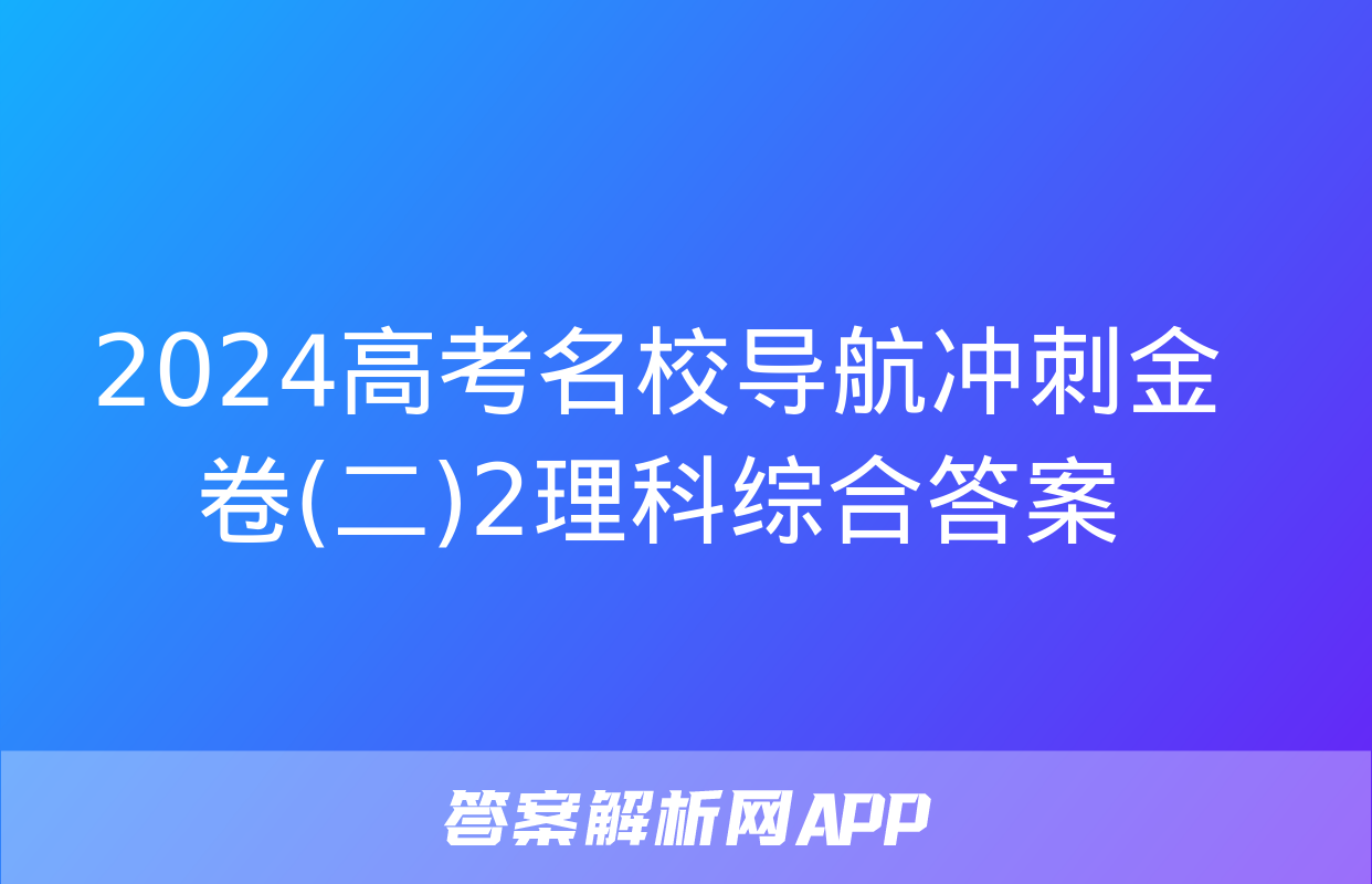 2024高考名校导航冲刺金卷(二)2理科综合答案