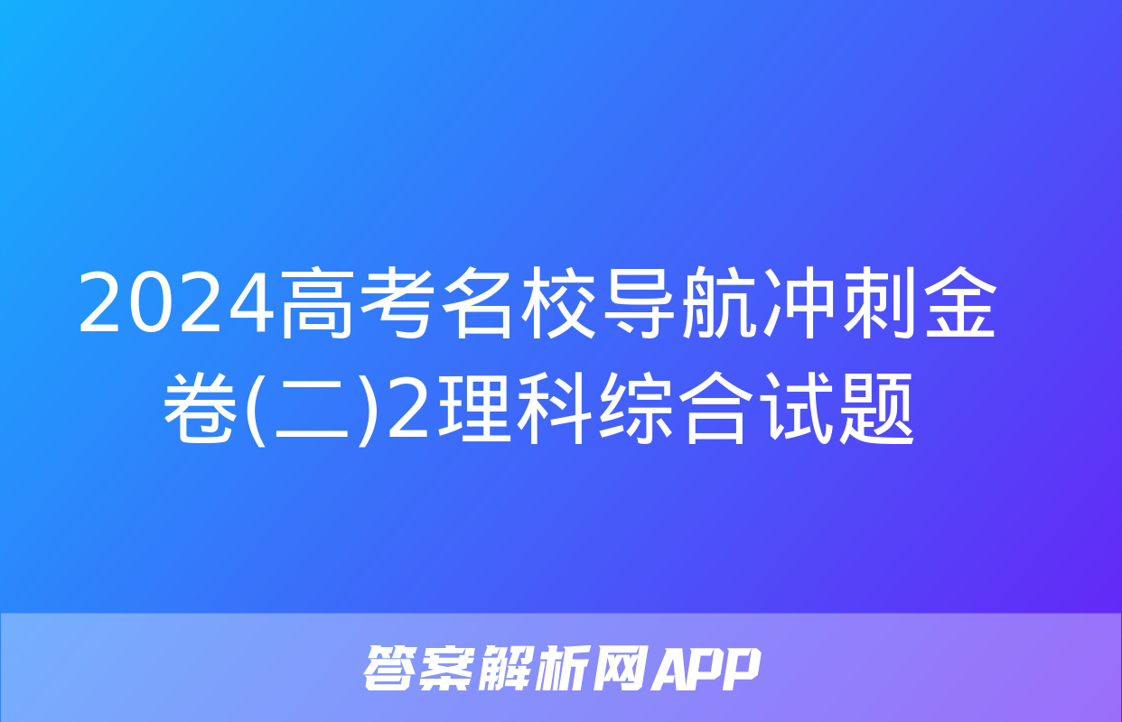 2024高考名校导航冲刺金卷(二)2理科综合试题