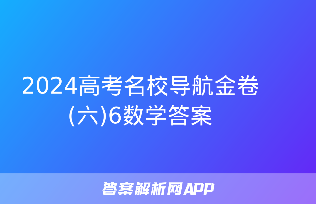 2024高考名校导航金卷(六)6数学答案