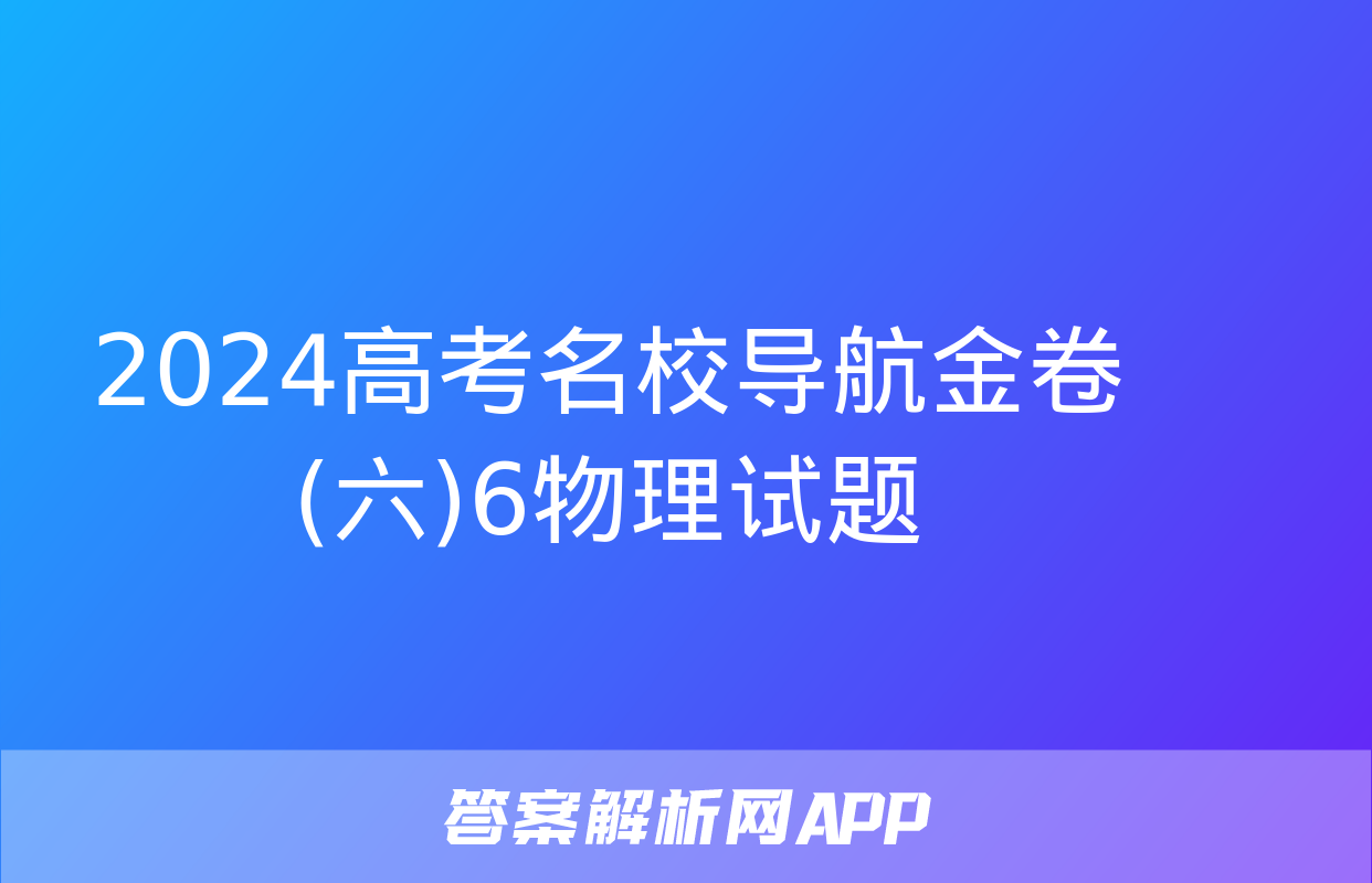 2024高考名校导航金卷(六)6物理试题