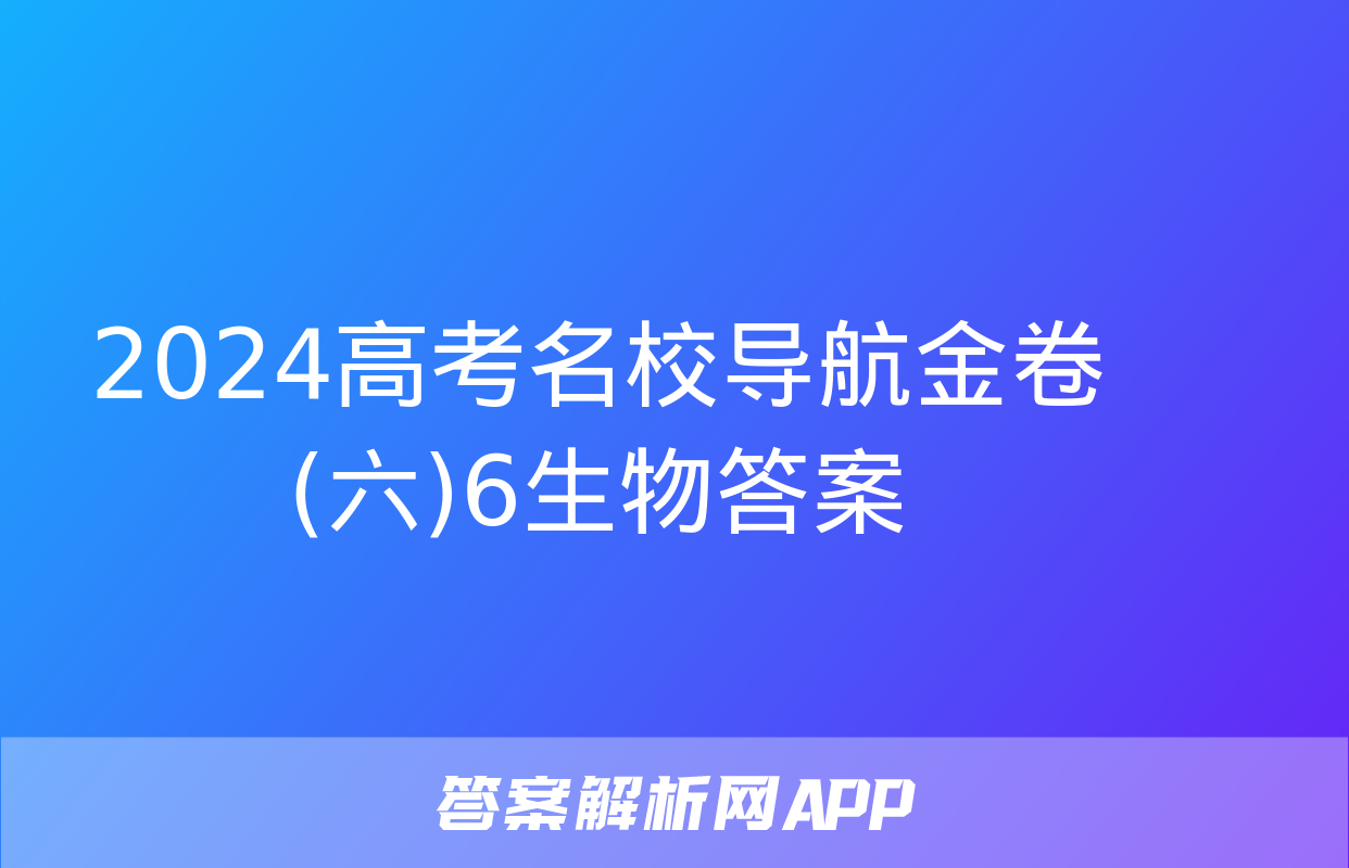 2024高考名校导航金卷(六)6生物答案