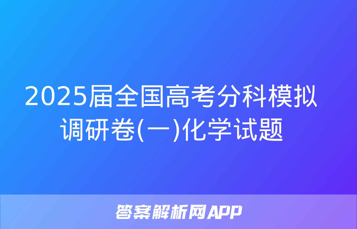 2025届全国高考分科模拟调研卷(一)化学试题