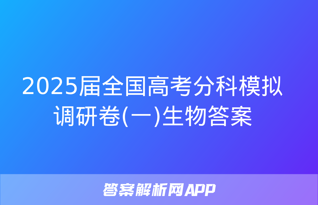 2025届全国高考分科模拟调研卷(一)生物答案