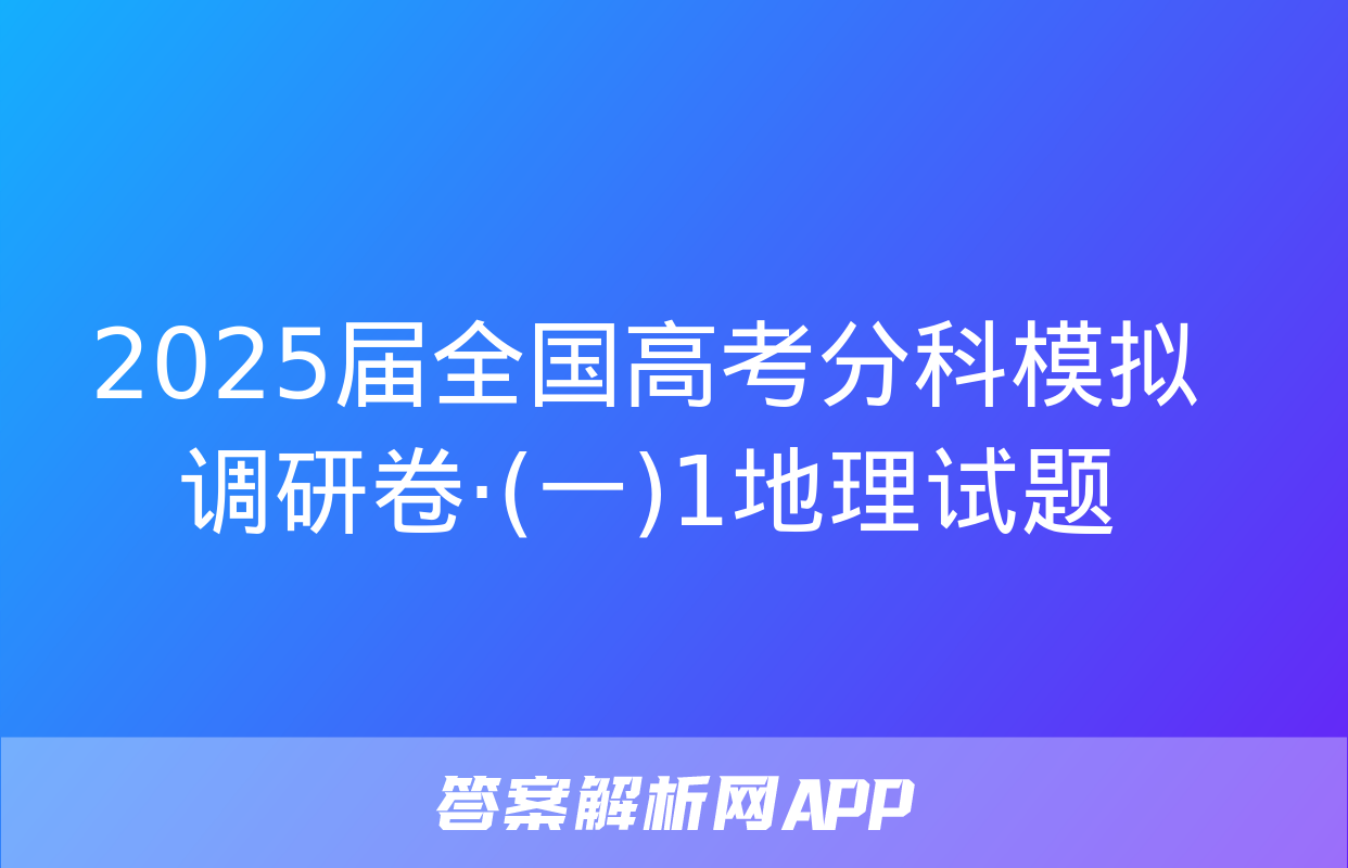 2025届全国高考分科模拟调研卷·(一)1地理试题