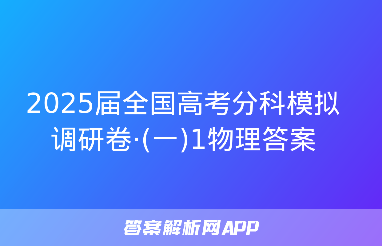 2025届全国高考分科模拟调研卷·(一)1物理答案