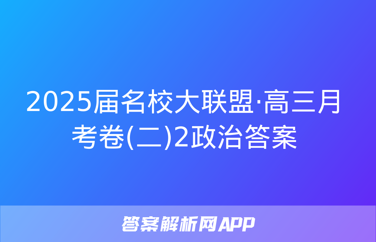 2025届名校大联盟·高三月考卷(二)2政治答案