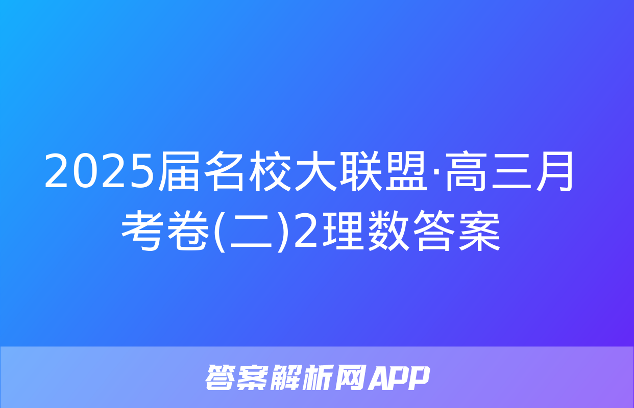 2025届名校大联盟·高三月考卷(二)2理数答案