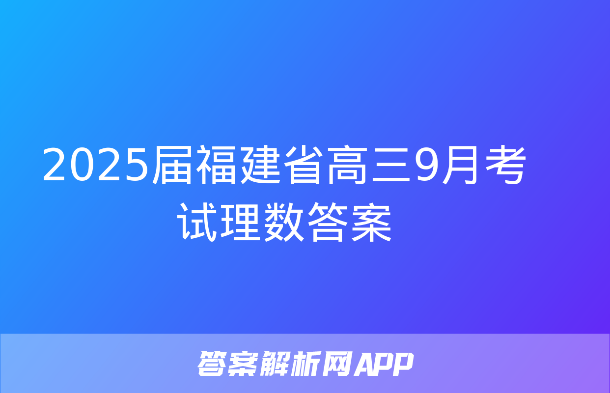 2025届福建省高三9月考试理数答案