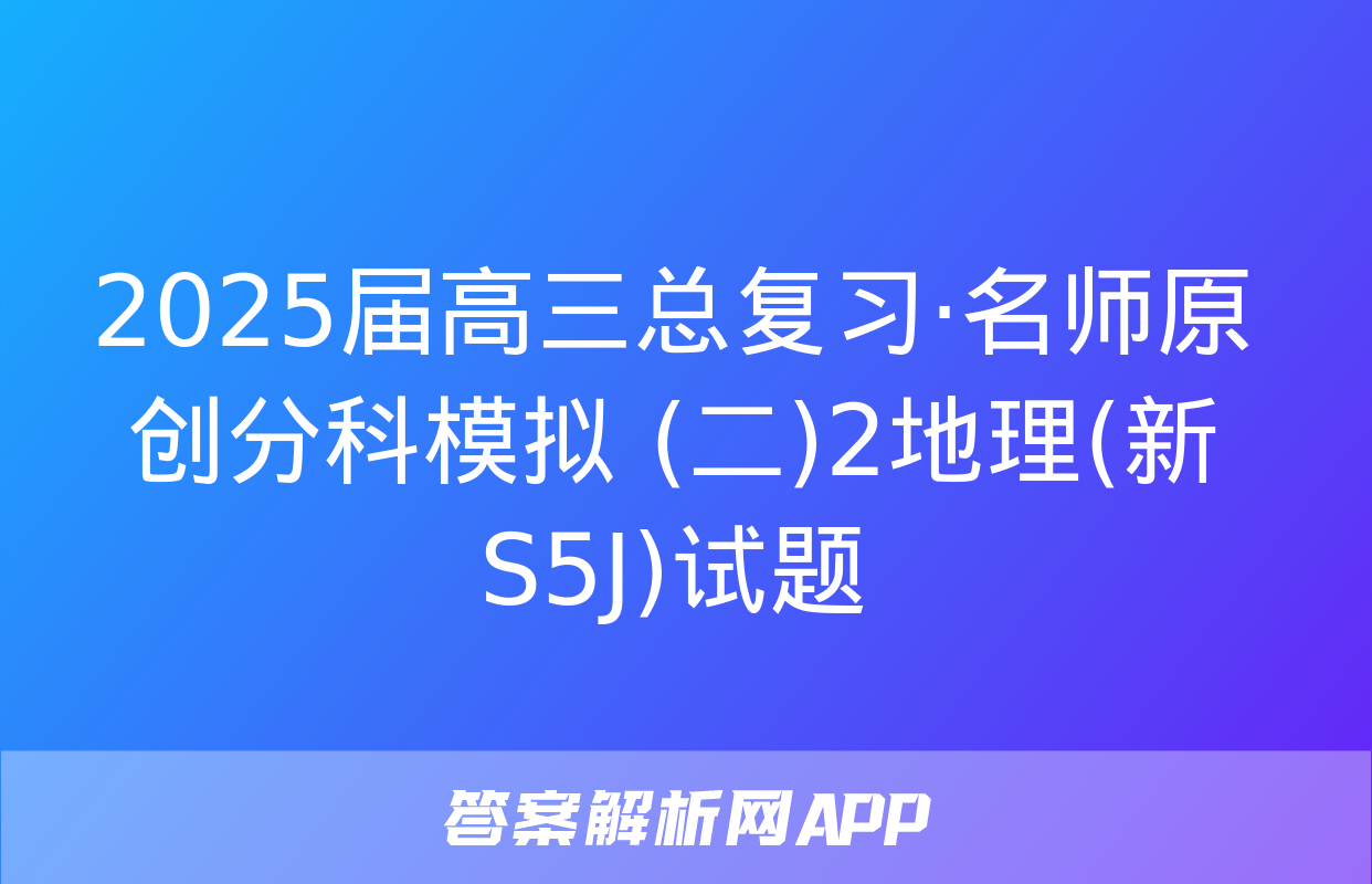 2025届高三总复习·名师原创分科模拟 (二)2地理(新S5J)试题