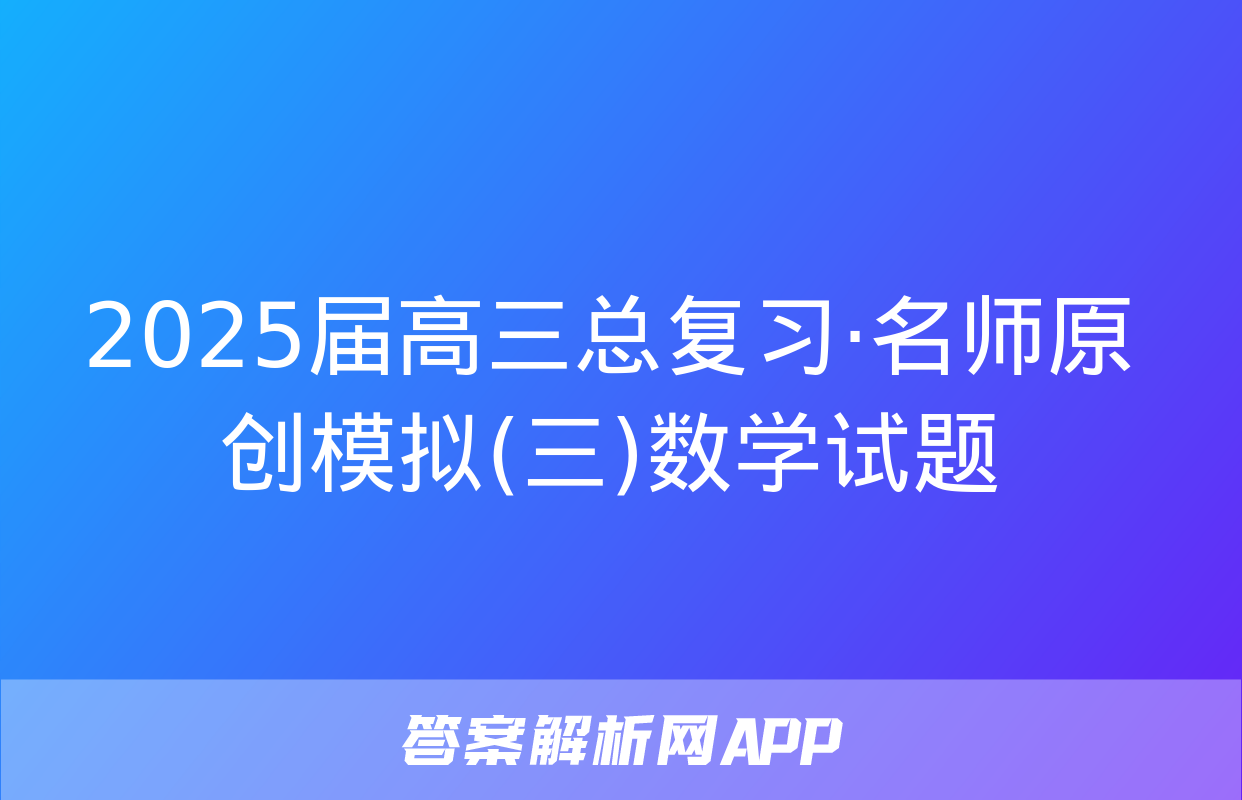 2025届高三总复习·名师原创模拟(三)数学试题